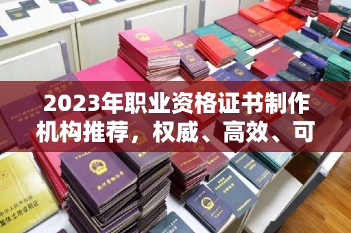 阳春2023年职业资格证书制作机构推荐，权威、高效、可靠