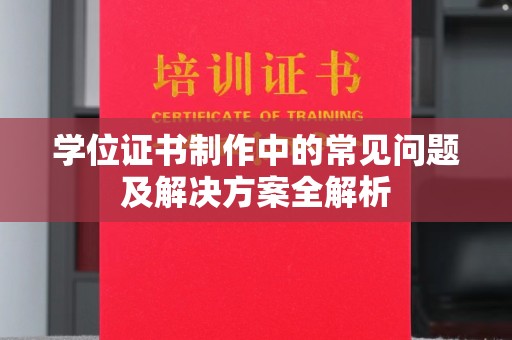 阳春学位证书制作中的常见问题及解决方案全解析
