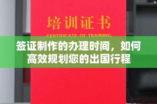阳春签证制作的办理时间，如何高效规划您的出国行程