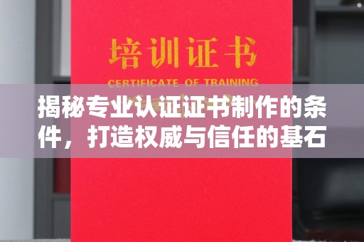 阳春揭秘专业认证证书制作的条件，打造权威与信任的基石