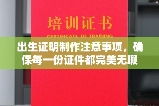 阳春出生证明制作注意事项，确保每一份证件都完美无瑕