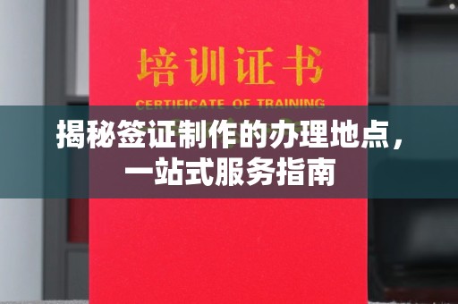 阳春揭秘签证制作的办理地点，一站式服务指南