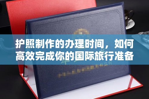 阳春护照制作的办理时间，如何高效完成你的国际旅行准备