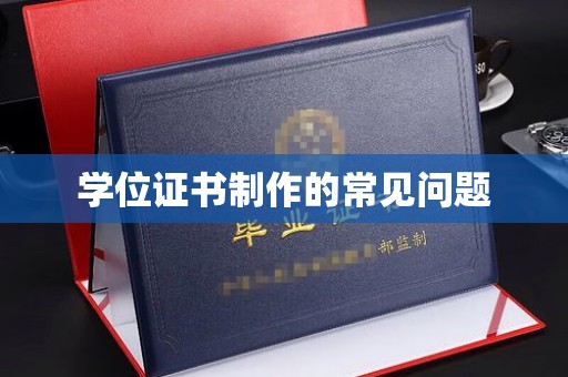 阳春学位证书制作的常见问题