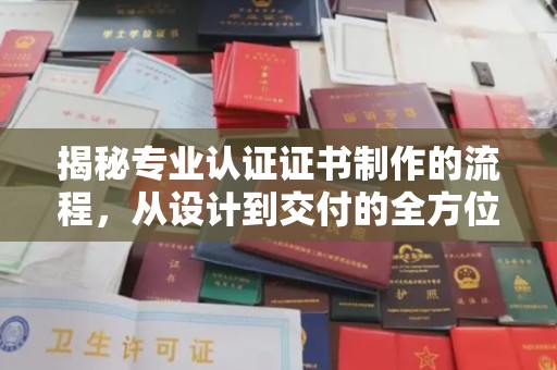 阳春揭秘专业认证证书制作的流程，从设计到交付的全方位指南