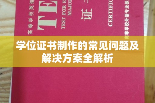 阳春学位证书制作的常见问题及解决方案全解析