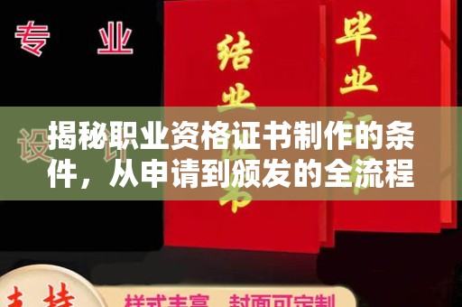 阳春揭秘职业资格证书制作的条件，从申请到颁发的全流程解析
