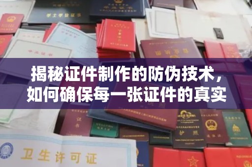 阳春揭秘证件制作的防伪技术，如何确保每一张证件的真实性与安全性