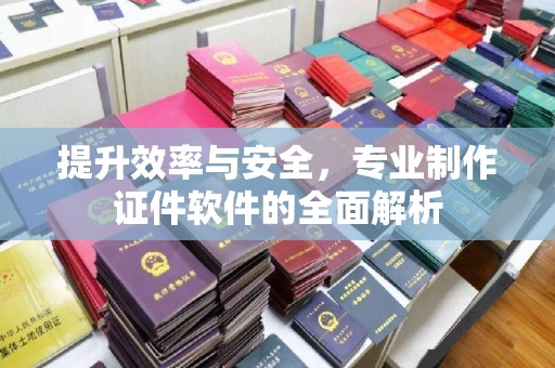 阳春提升效率与安全，专业制作证件软件的全面解析