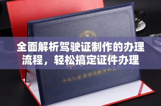 阳春全面解析驾驶证制作的办理流程，轻松搞定证件办理