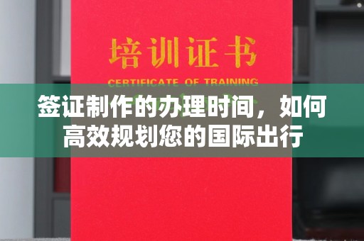 阳春签证制作的办理时间，如何高效规划您的国际出行