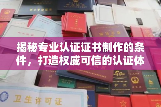 阳春揭秘专业认证证书制作的条件，打造权威可信的认证体系