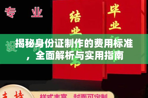 阳春揭秘身份证制作的费用标准，全面解析与实用指南