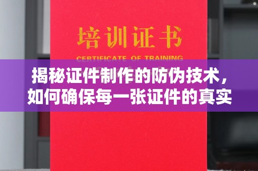 阳春揭秘证件制作的防伪技术，如何确保每一张证件的真实性