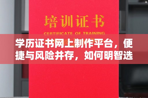 阳春学历证书网上制作平台，便捷与风险并存，如何明智选择？