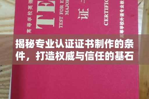 阳春揭秘专业认证证书制作的条件，打造权威与信任的基石