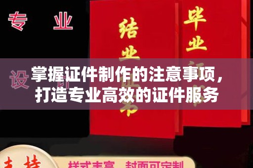 阳春掌握证件制作的注意事项，打造专业高效的证件服务