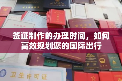 阳春签证制作的办理时间，如何高效规划您的国际出行