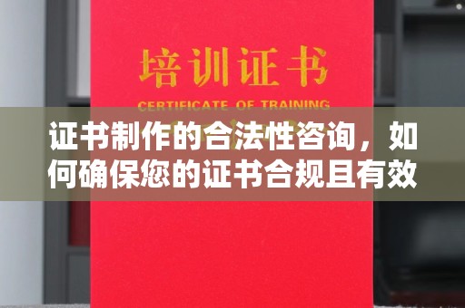 阳春证书制作的合法性咨询，如何确保您的证书合规且有效？