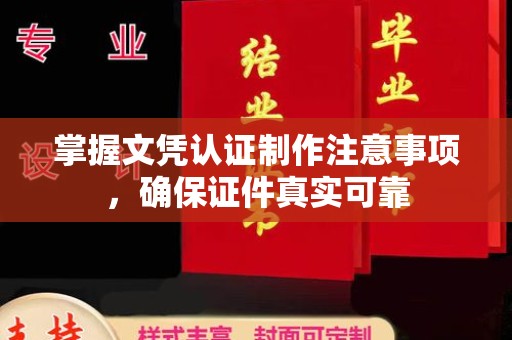 阳春掌握文凭认证制作注意事项，确保证件真实可靠