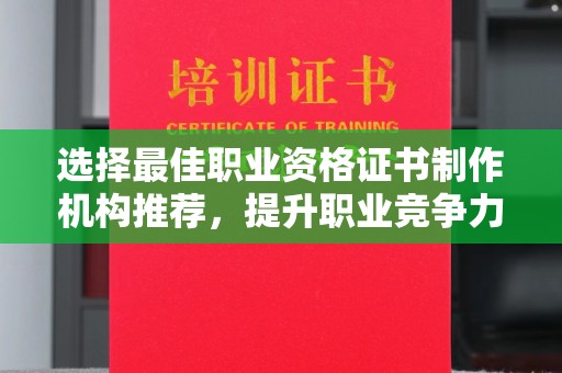 阳春选择最佳职业资格证书制作机构推荐，提升职业竞争力