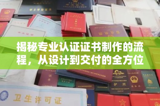 阳春揭秘专业认证证书制作的流程，从设计到交付的全方位指南