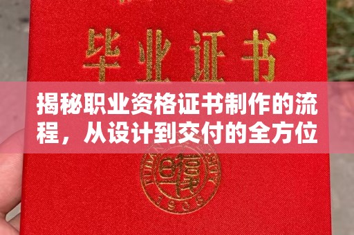 阳春揭秘职业资格证书制作的流程，从设计到交付的全方位解析