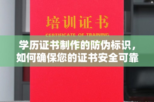 阳春学历证书制作的防伪标识，如何确保您的证书安全可靠？