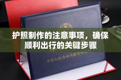 阳春护照制作的注意事项，确保顺利出行的关键步骤