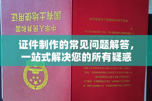 阳春证件制作的常见问题解答，一站式解决您的所有疑惑