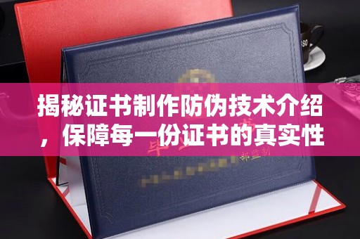 阳春揭秘证书制作防伪技术介绍，保障每一份证书的真实性