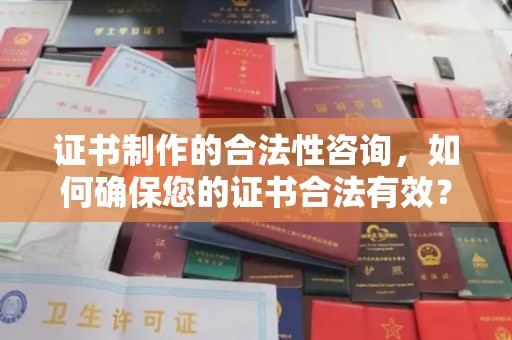 阳春证书制作的合法性咨询，如何确保您的证书合法有效？