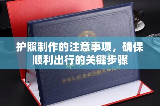阳春护照制作的注意事项，确保顺利出行的关键步骤